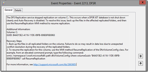 The DFS replication service stopped replication on volume C:. This occurs when a DFSR JET datavase is not shut down cleanly and Auto Recovery is disabled. To resolve this issue, back up the files in the affected replicated folders, and then use the ResumeReplication WMI method to resume replication. wmic /namespace:rootmicrosoftdfs path dfsrVolumeConfig where volumeGuid="B4A015E2-A116-11DE-89FB-806E6F6E6963" call ResumeReplication 